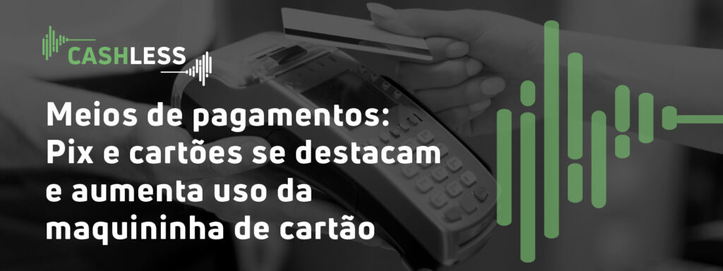 Meios de pagamentos: Pix e cartões se destacam e aumenta uso da maquininha de cartão